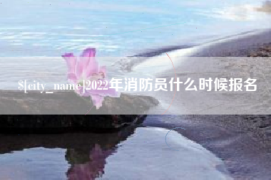 上海2022年消防员什么时候报名