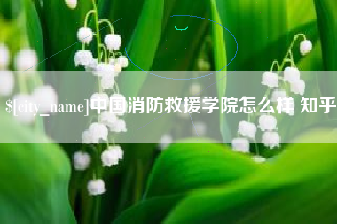 上海中国消防救援学院怎么样 知乎