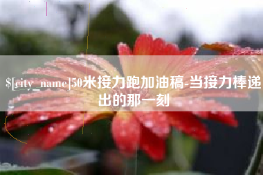 上海50米接力跑加油稿-当接力棒递出的那一刻