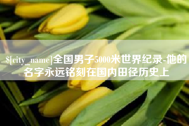 上海全国男子5000米世界纪录-他的名字永远铭刻在国内田径历史上