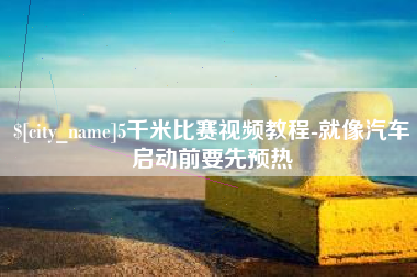 上海5千米比赛视频教程-就像汽车启动前要先预热