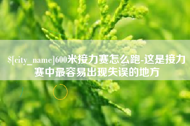 上海600米接力赛怎么跑-这是接力赛中最容易出现失误的地方