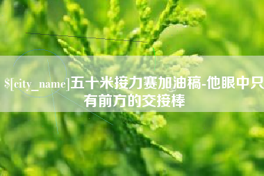 上海五十米接力赛加油稿-他眼中只有前方的交接棒