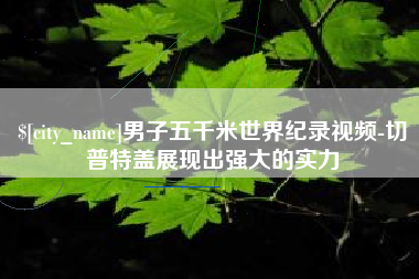上海男子五千米世界纪录视频-切普特盖展现出强大的实力