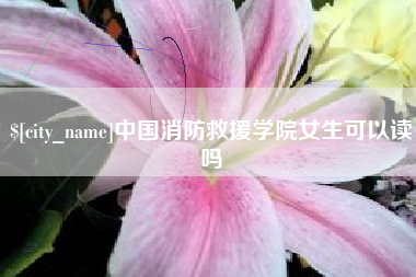上海中国消防救援学院女生可以读吗
