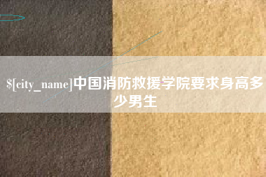 上海中国消防救援学院要求身高多少男生