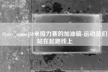 上海50米接力赛的加油稿-运动员们站在起跑线上
