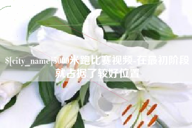 上海5000米跑比赛视频-在最初阶段就占据了较好位置