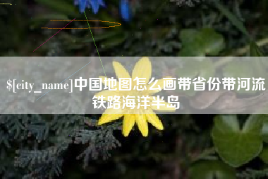 上海中国地图怎么画带省份带河流铁路海洋半岛