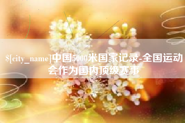 上海中国5000米国家记录-全国运动会作为国内顶级赛事