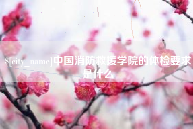 上海中国消防救援学院的体检要求是什么