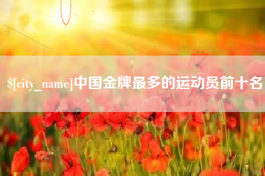 上海中国金牌最多的运动员前十名