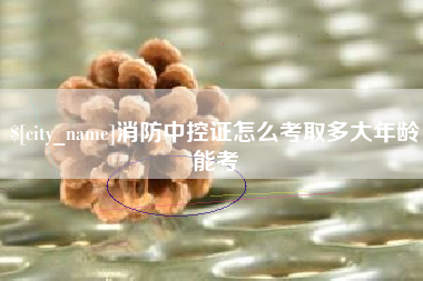 上海消防中控证怎么考取多大年龄能考